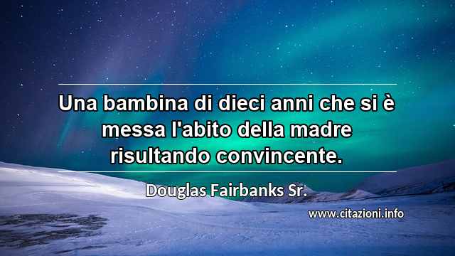 “Una bambina di dieci anni che si è messa l'abito della madre risultando convincente.”