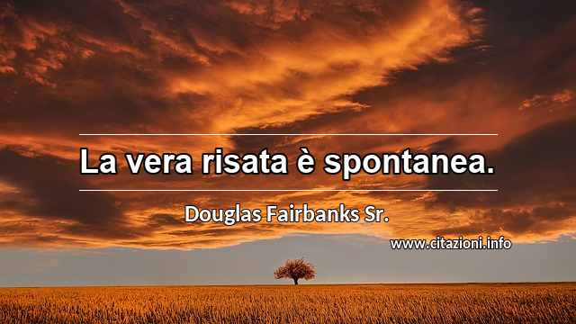 “La vera risata è spontanea.”