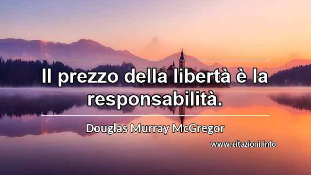 “Il prezzo della libertà è la responsabilità.”