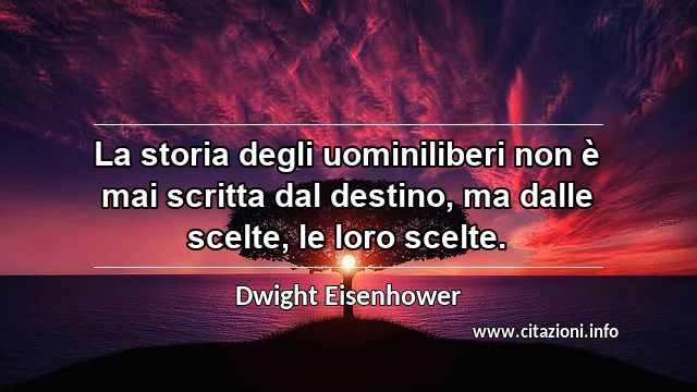 “La storia degli uominiliberi non è mai scritta dal destino, ma dalle scelte, le loro scelte.”