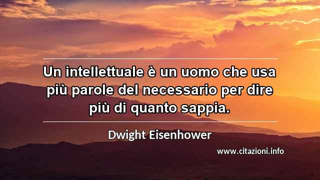 “Un intellettuale è un uomo che usa più parole del necessario per dire più di quanto sappia.”