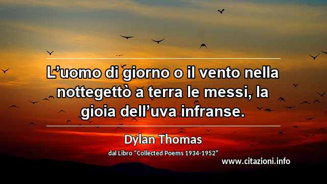 “L’uomo di giorno o il vento nella nottegettò a terra le messi, la gioia dell’uva infranse.”