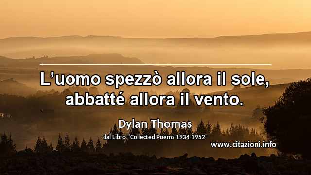 “L’uomo spezzò allora il sole, abbatté allora il vento.”