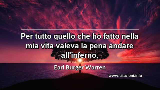 “Per tutto quello che ho fatto nella mia vita valeva la pena andare all'inferno.”