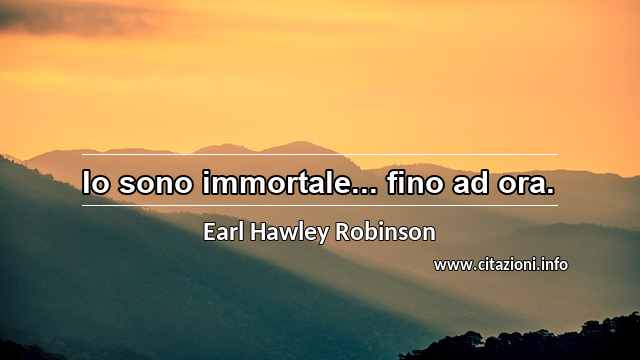 “Io sono immortale... fino ad ora.”