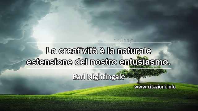 “La creatività è la naturale estensione del nostro entusiasmo.”