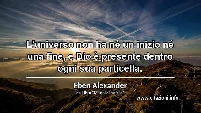 “L’universo non ha né un inizio né una fine, e Dio è presente dentro ogni sua particella.”