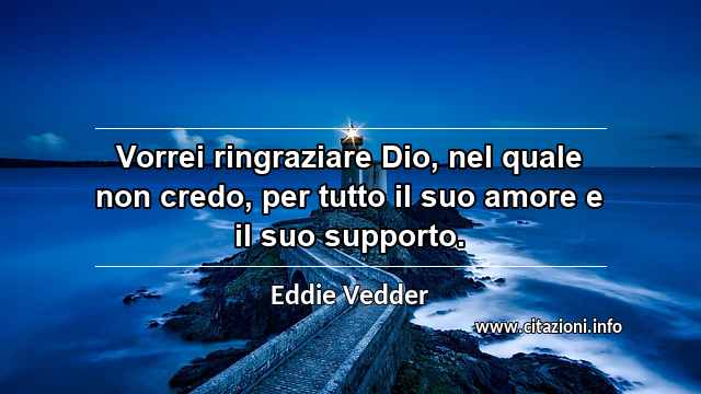 “Vorrei ringraziare Dio, nel quale non credo, per tutto il suo amore e il suo supporto.”