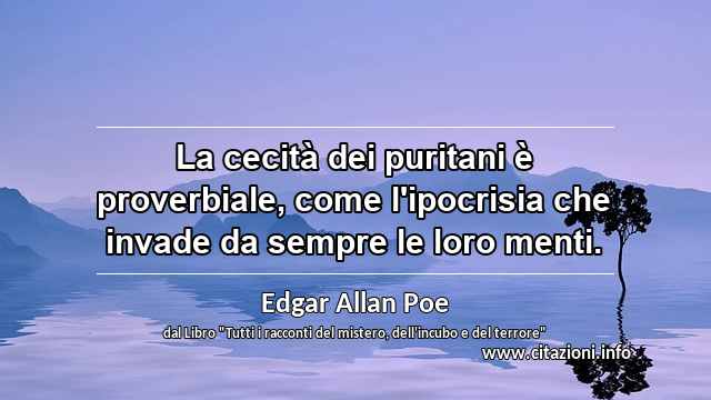 “La cecità dei puritani è proverbiale, come l'ipocrisia che invade da sempre le loro menti.”