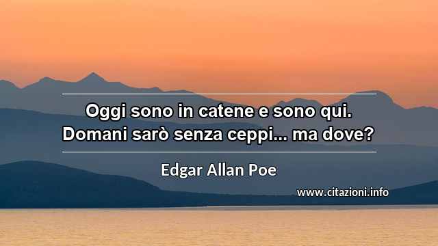 “Oggi sono in catene e sono qui. Domani sarò senza ceppi... ma dove?”
