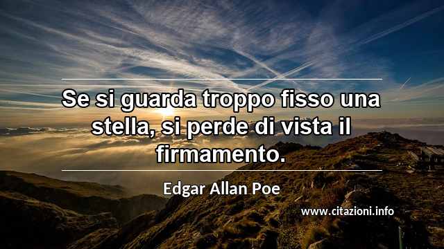 “Se si guarda troppo fisso una stella, si perde di vista il firmamento.”