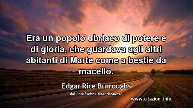 “Era un popolo ubriaco di potere e di gloria, che guardava agli altri abitanti di Marte come a bestie da macello.”