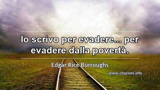 “Io scrivo per evadere... per evadere dalla povertà.”