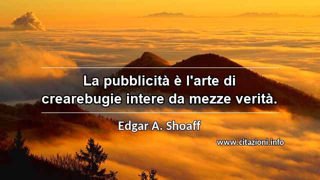 “La pubblicità è l'arte di crearebugie intere da mezze verità.”