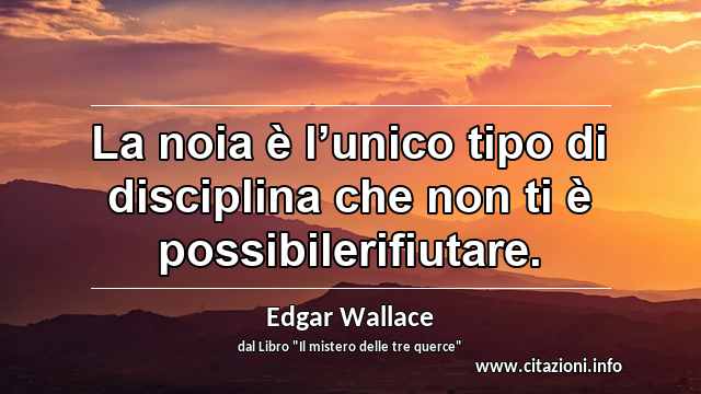 “La noia è l’unico tipo di disciplina che non ti è possibilerifiutare.”