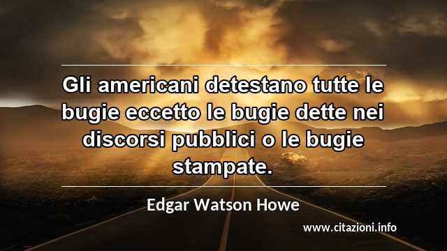 “Gli americani detestano tutte le bugie eccetto le bugie dette nei discorsi pubblici o le bugie stampate.”