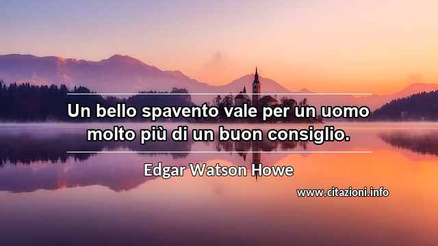 “Un bello spavento vale per un uomo molto più di un buon consiglio.”