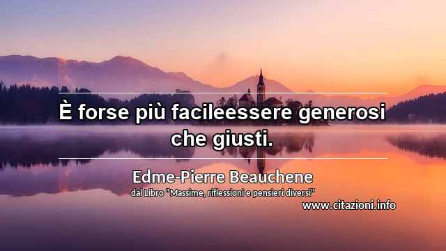 “È forse più facileessere generosi che giusti.”