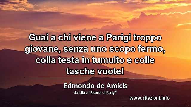 “Guai a chi viene a Parigi troppo giovane, senza uno scopo fermo, colla testa in tumulto e colle tasche vuote!”