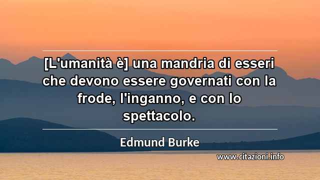 “[L'umanità è] una mandria di esseri che devono essere governati con la frode, l'inganno, e con lo spettacolo.”