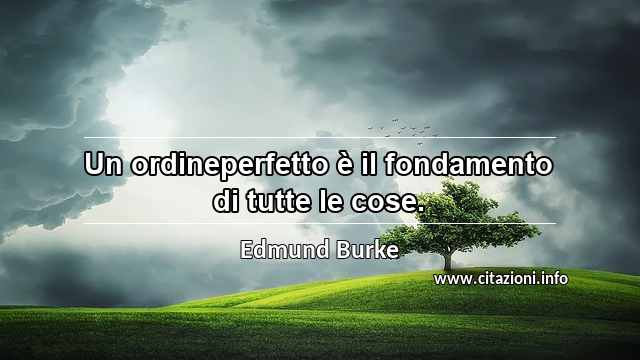 “Un ordineperfetto è il fondamento di tutte le cose.”