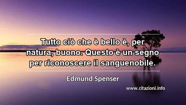 “Tutto ciò che è bello è, per natura, buono. Questo è un segno per riconoscere il sanguenobile.”