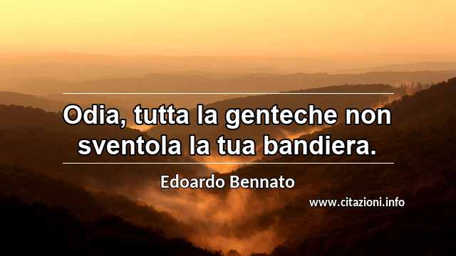 “Odia, tutta la genteche non sventola la tua bandiera.”