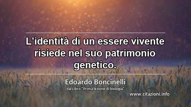 “L’identità di un essere vivente risiede nel suo patrimonio genetico.”