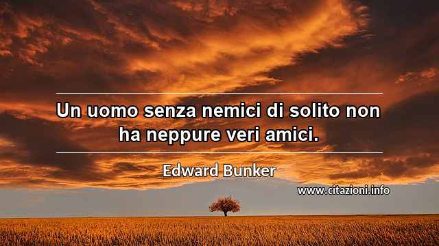 “Un uomo senza nemici di solito non ha neppure veri amici.”