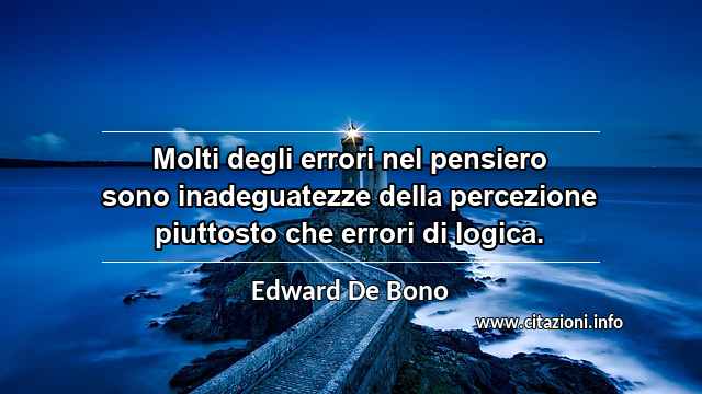 “Molti degli errori nel pensiero sono inadeguatezze della percezione piuttosto che errori di logica.”