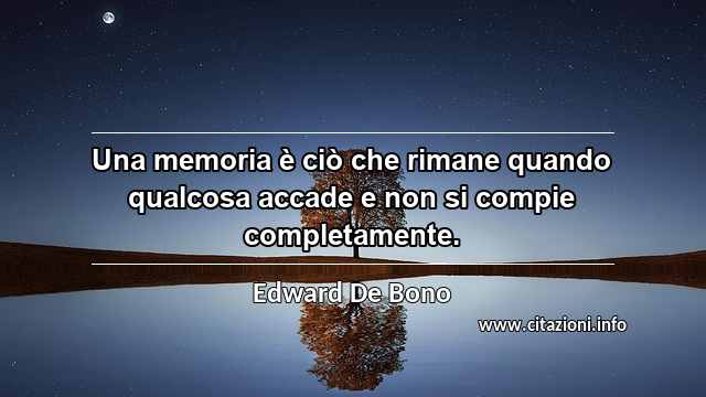 “Una memoria è ciò che rimane quando qualcosa accade e non si compie completamente.”