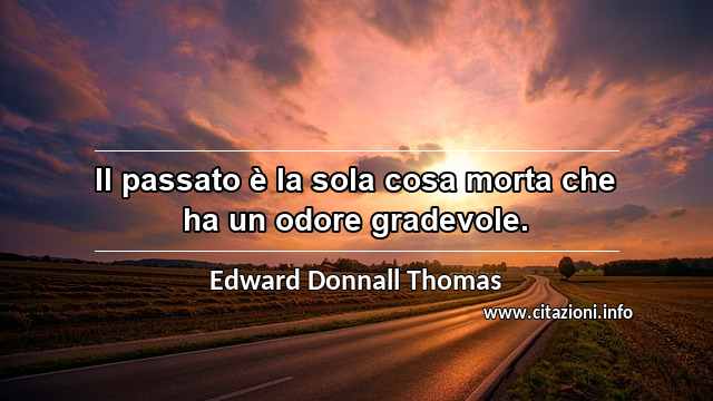 “Il passato è la sola cosa morta che ha un odore gradevole.”