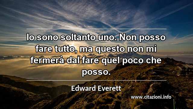 “Io sono soltanto uno. Non posso fare tutto, ma questo non mi fermerà dal fare quel poco che posso.”