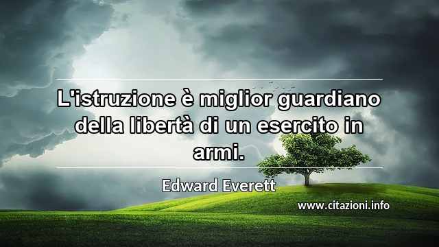“L'istruzione è miglior guardiano della libertà di un esercito in armi.”