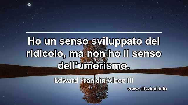 “Ho un senso sviluppato del ridicolo, ma non ho il senso dell'umorismo.”