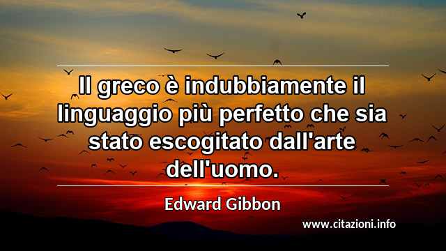 “Il greco è indubbiamente il linguaggio più perfetto che sia stato escogitato dall'arte dell'uomo.”