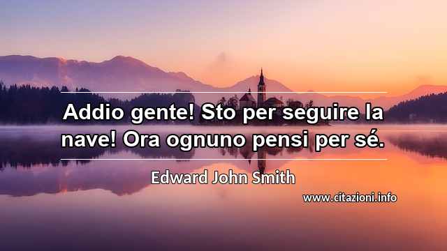 “Addio gente! Sto per seguire la nave! Ora ognuno pensi per sé.”
