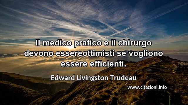 “Il medico pratico e il chirurgo devono essereottimisti se vogliono essere efficienti.”