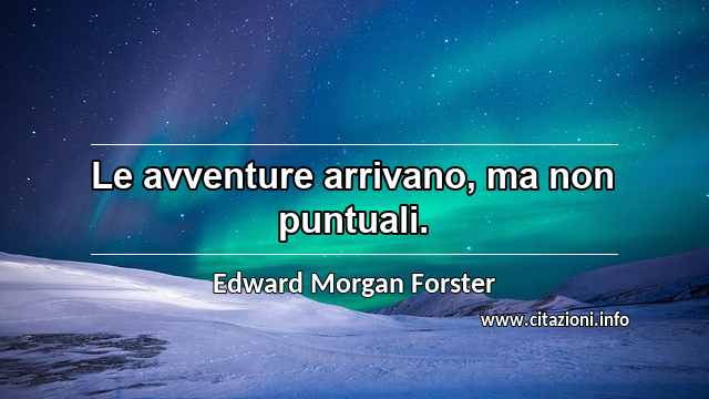 “Le avventure arrivano, ma non puntuali.”