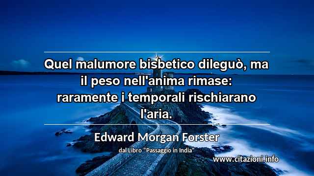 “Quel malumore bisbetico dileguò, ma il peso nell'anima rimase: raramente i temporali rischiarano l'aria.”