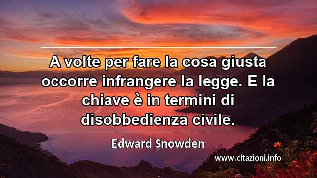 “A volte per fare la cosa giusta occorre infrangere la legge. E la chiave è in termini di disobbedienza civile.”