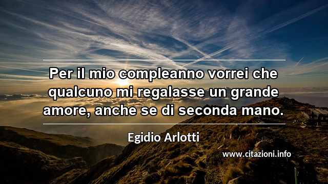 “Per il mio compleanno vorrei che qualcuno mi regalasse un grande amore, anche se di seconda mano.”