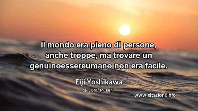 “Il mondo era pieno di persone, anche troppe, ma trovare un genuinoessereumano non era facile.”