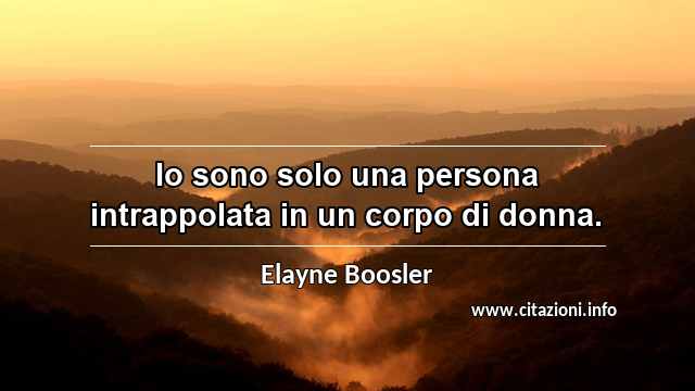 “Io sono solo una persona intrappolata in un corpo di donna.”