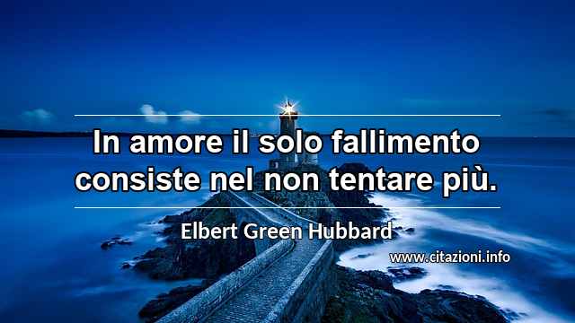 “In amore il solo fallimento consiste nel non tentare più.”
