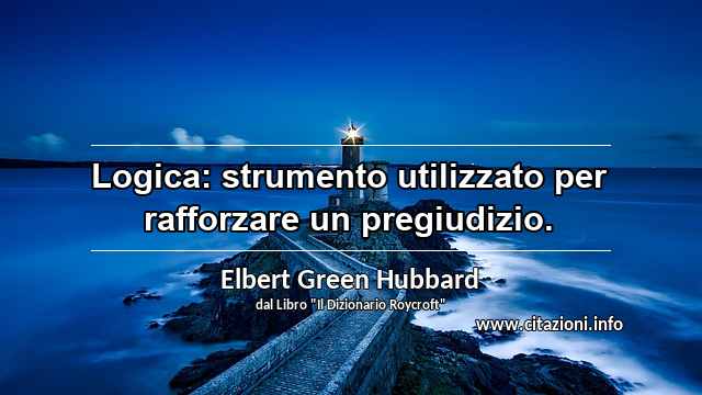 “Logica: strumento utilizzato per rafforzare un pregiudizio.”