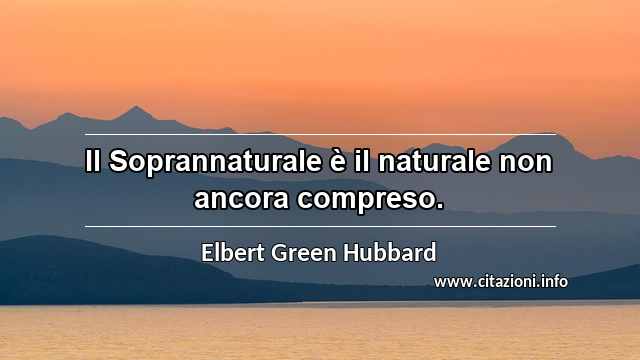 “Il Soprannaturale è il naturale non ancora compreso.”
