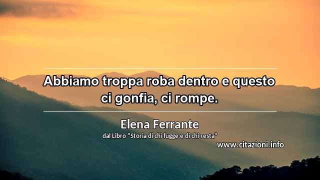 “Abbiamo troppa roba dentro e questo ci gonfia, ci rompe.”