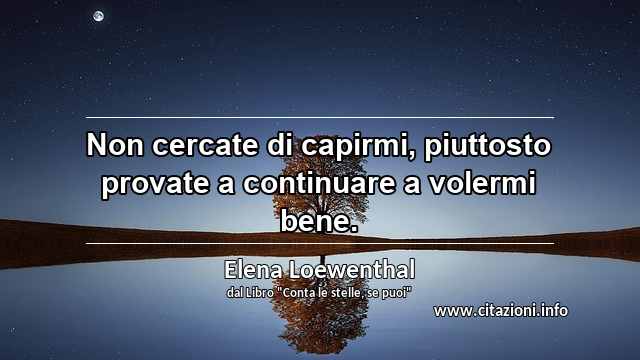 “Non cercate di capirmi, piuttosto provate a continuare a volermi bene.”