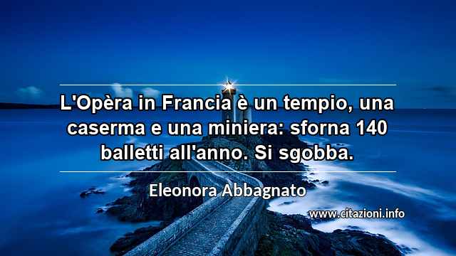 “L'Opèra in Francia è un tempio, una caserma e una miniera: sforna 140 balletti all'anno. Si sgobba.”